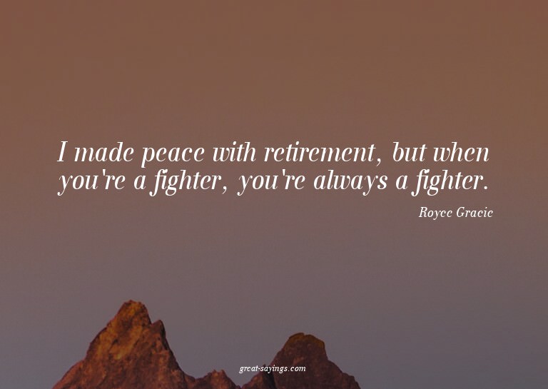I made peace with retirement, but when you're a fighter