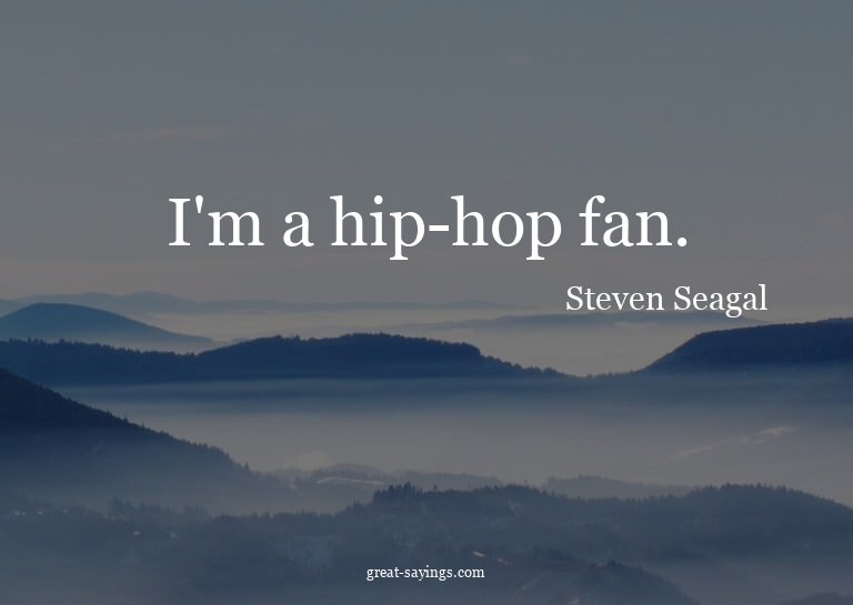 I'm a hip-hop fan.


