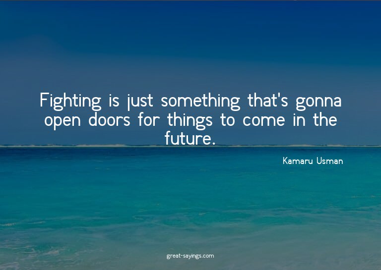 Fighting is just something that's gonna open doors for