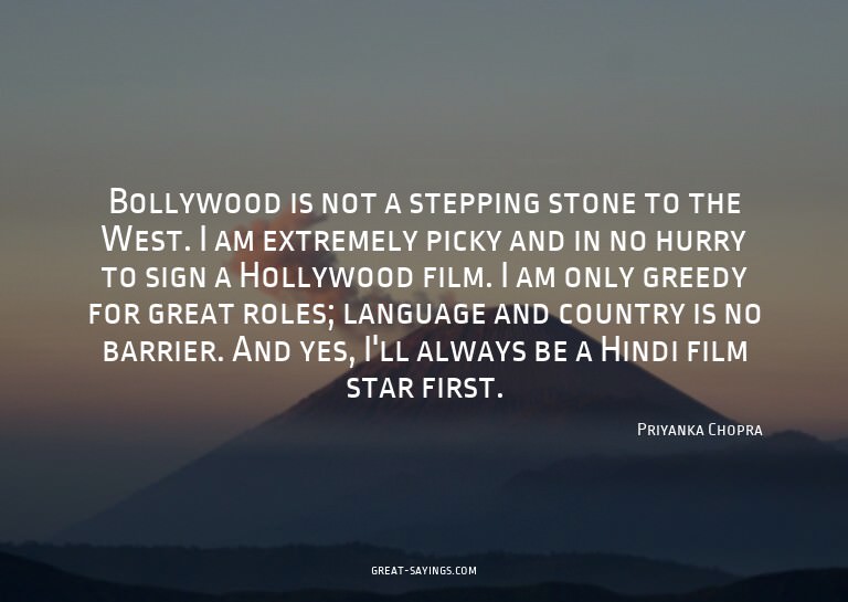 Bollywood is not a stepping stone to the West. I am ext