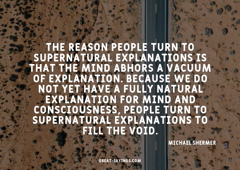 The reason people turn to supernatural explanations is
