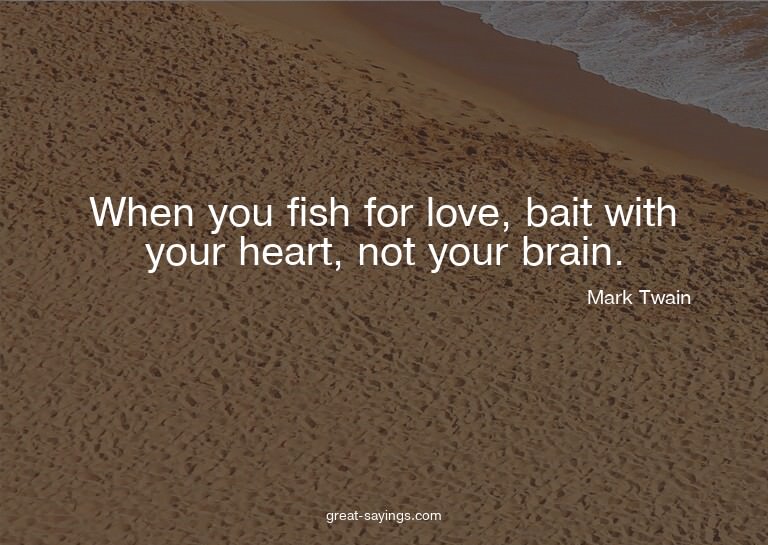 When you fish for love, bait with your heart, not your
