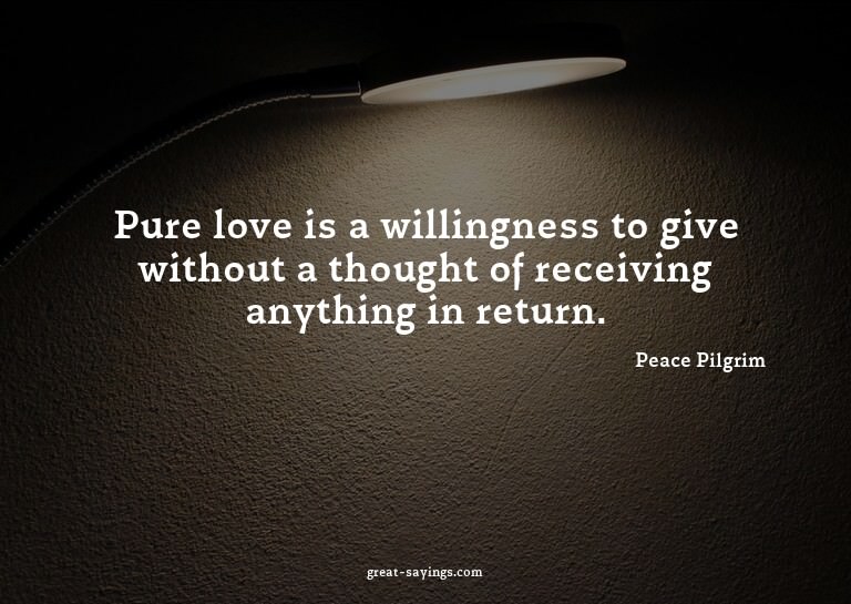 Pure love is a willingness to give without a thought of