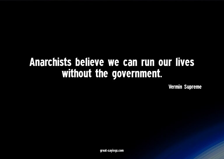 Anarchists believe we can run our lives without the gov