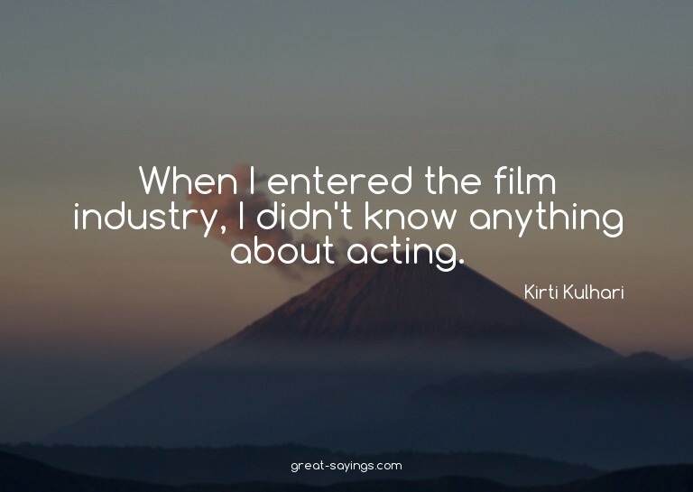 When I entered the film industry, I didn't know anythin