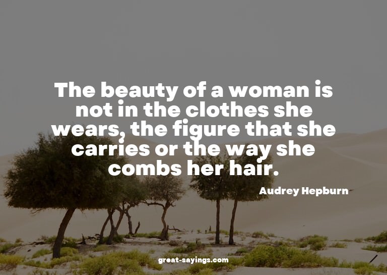 The beauty of a woman is not in the clothes she wears,