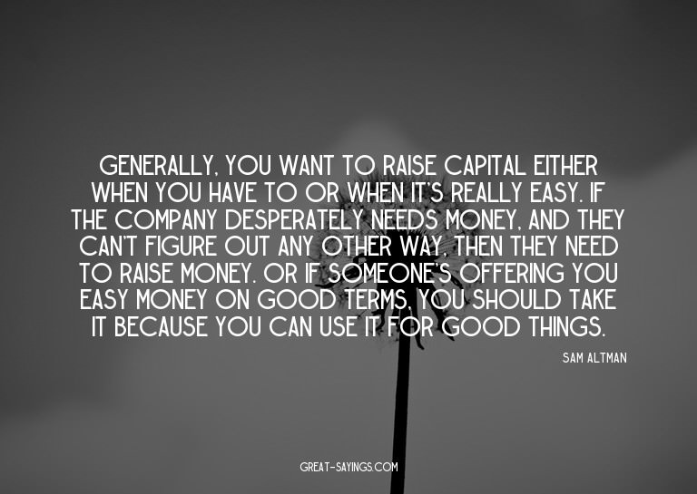 Generally, you want to raise capital either when you ha