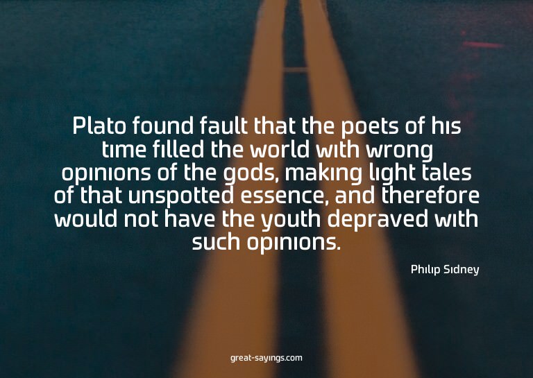 Plato found fault that the poets of his time filled the