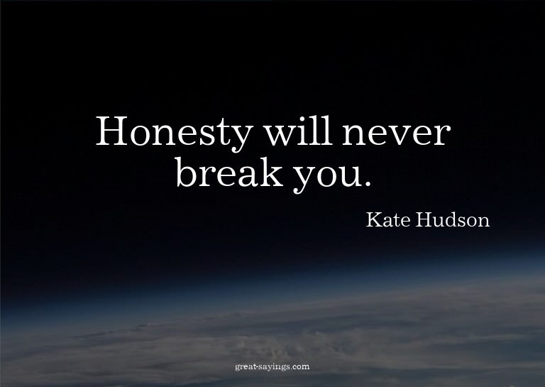 Honesty will never break you.

