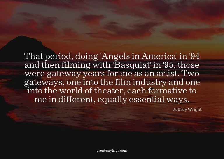 That period, doing 'Angels in America' in '94 and then