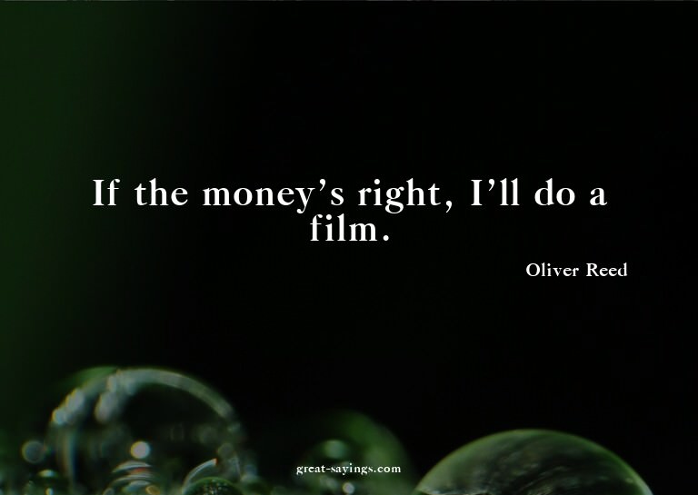 If the money's right, I'll do a film.

