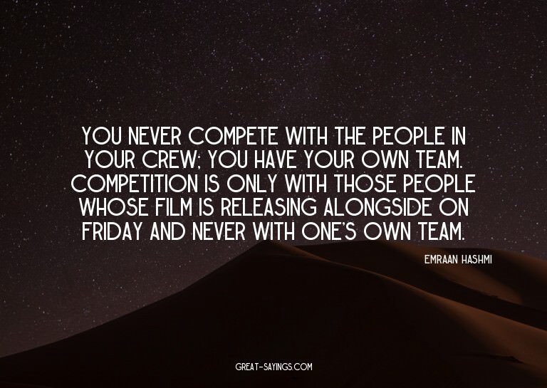 You never compete with the people in your crew; you hav