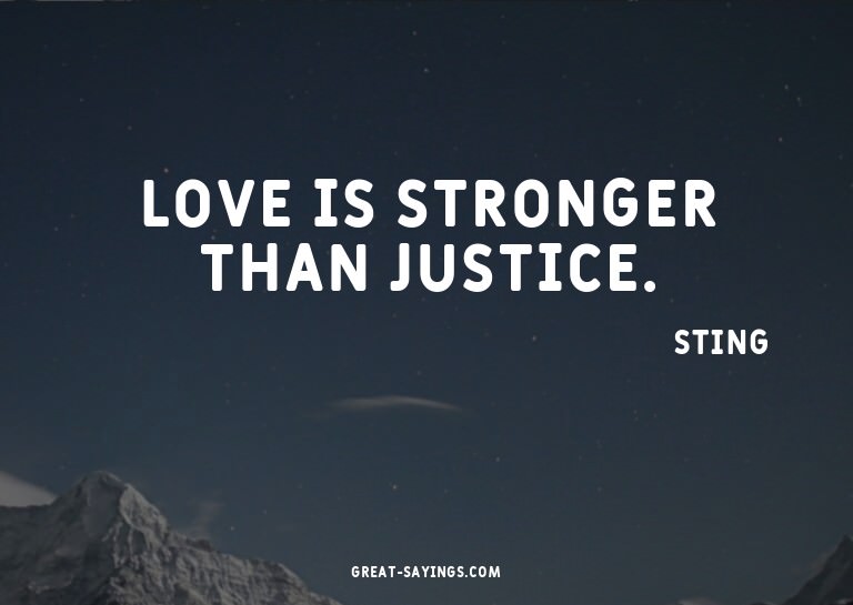 Love is stronger than justice.

