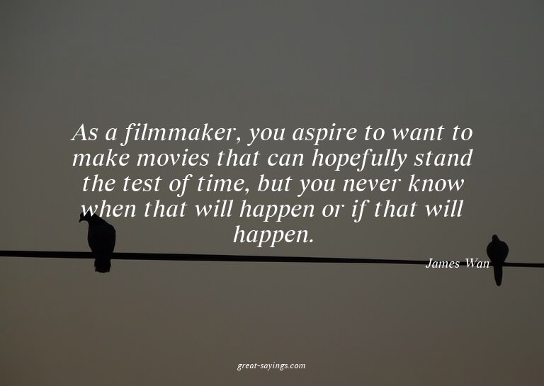 As a filmmaker, you aspire to want to make movies that