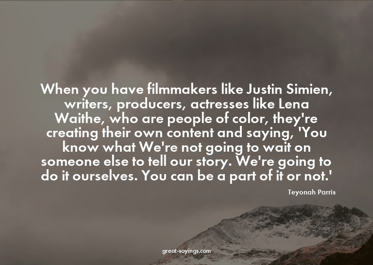 When you have filmmakers like Justin Simien, writers, p