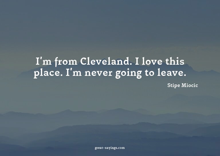 I'm from Cleveland. I love this place. I'm never going