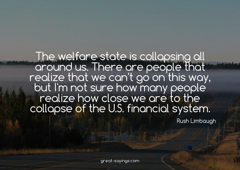 The welfare state is collapsing all around us. There ar