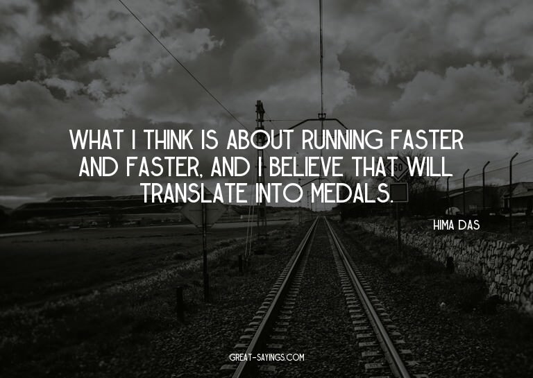 What I think is about running faster and faster, and I