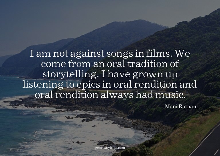 I am not against songs in films. We come from an oral t