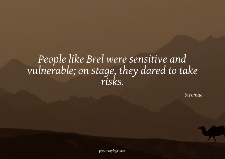 People like Brel were sensitive and vulnerable; on stag