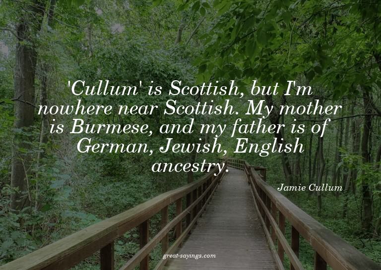 'Cullum' is Scottish, but I'm nowhere near Scottish. My