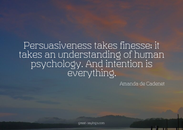 Persuasiveness takes finesse; it takes an understanding