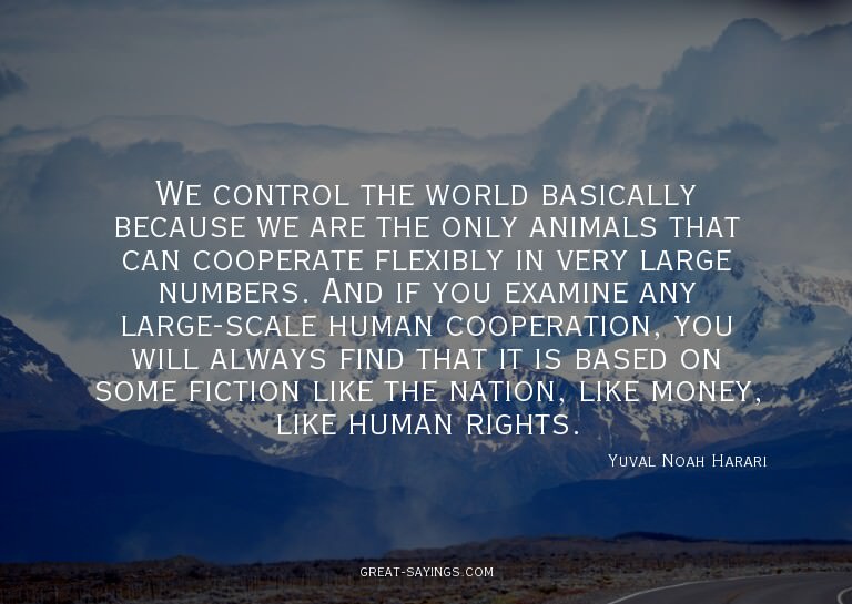 We control the world basically because we are the only