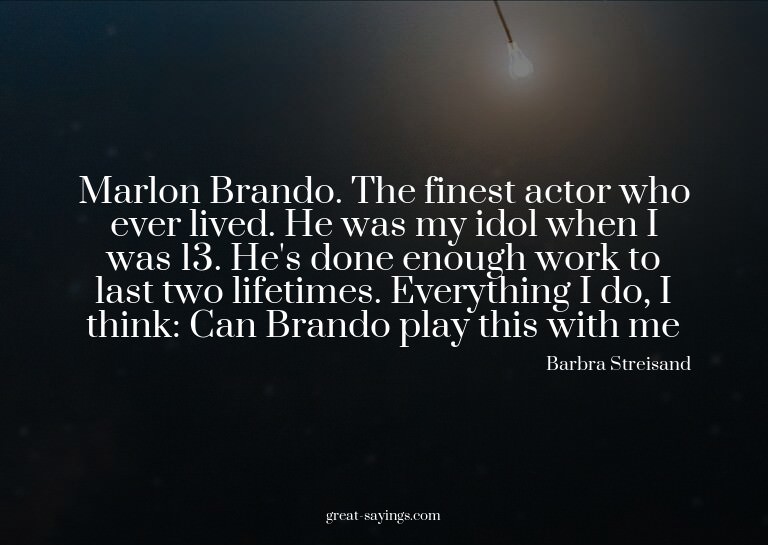 Marlon Brando. The finest actor who ever lived. He was
