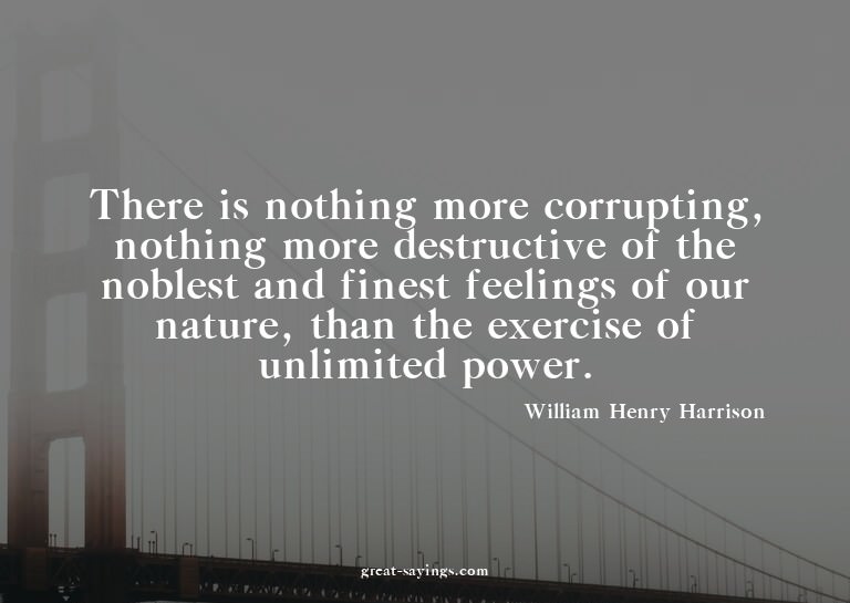 There is nothing more corrupting, nothing more destruct