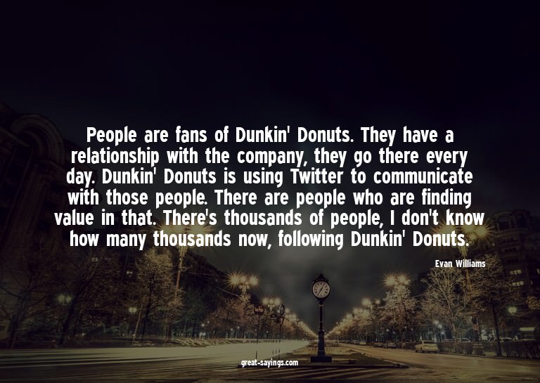 People are fans of Dunkin' Donuts. They have a relation