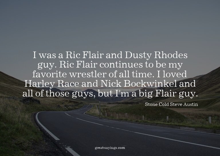 I was a Ric Flair and Dusty Rhodes guy. Ric Flair conti