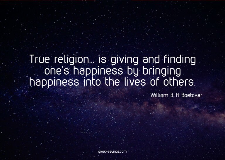 True religion... is giving and finding one's happiness
