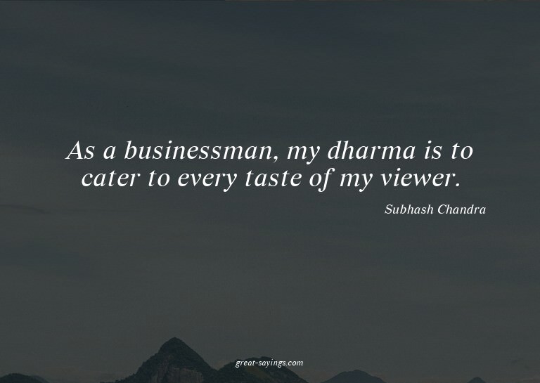 As a businessman, my dharma is to cater to every taste