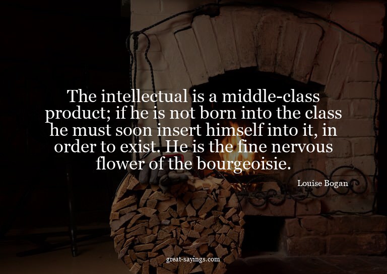 The intellectual is a middle-class product; if he is no