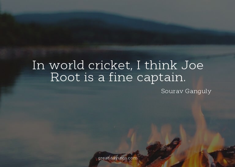 In world cricket, I think Joe Root is a fine captain.

