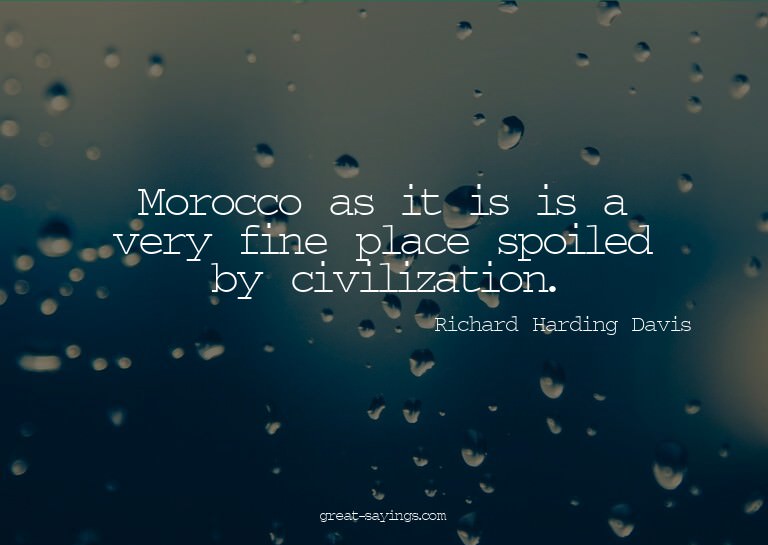 Morocco as it is is a very fine place spoiled by civili
