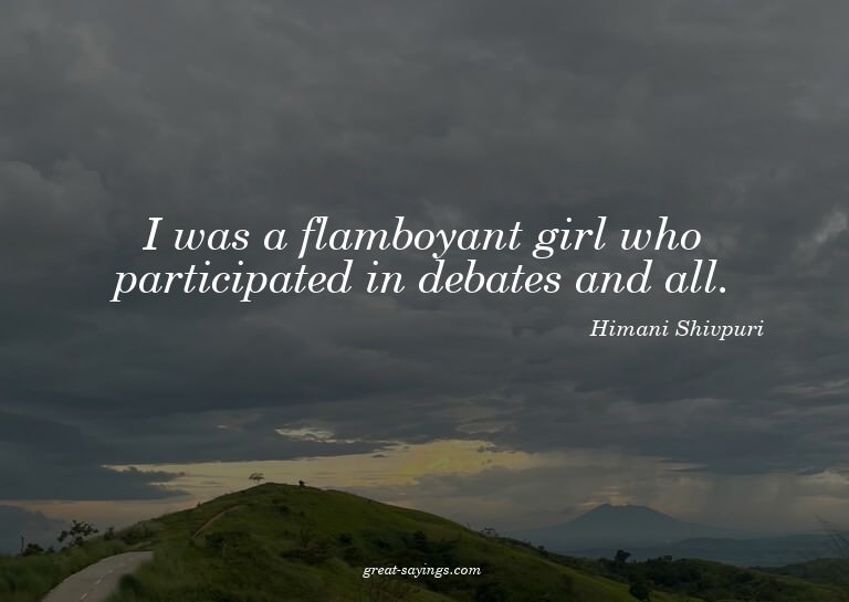 I was a flamboyant girl who participated in debates and