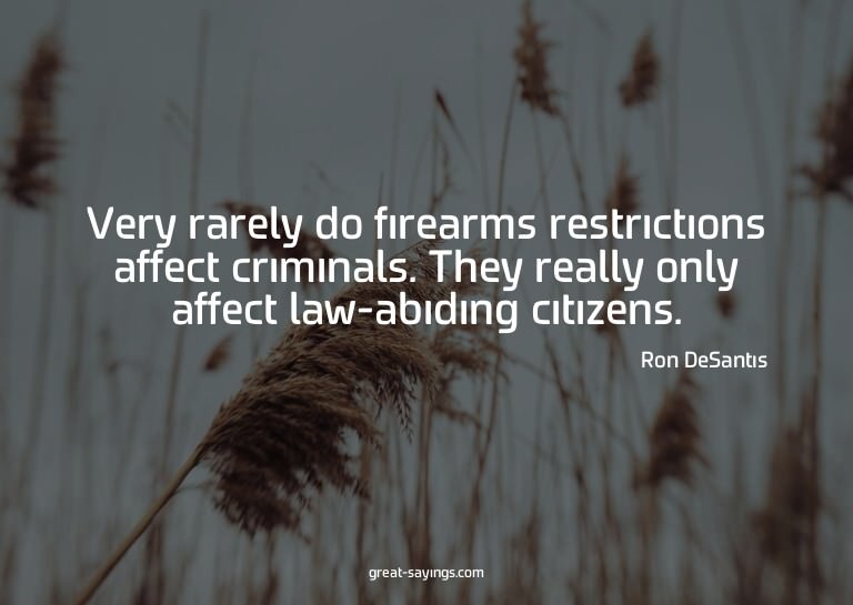 Very rarely do firearms restrictions affect criminals.