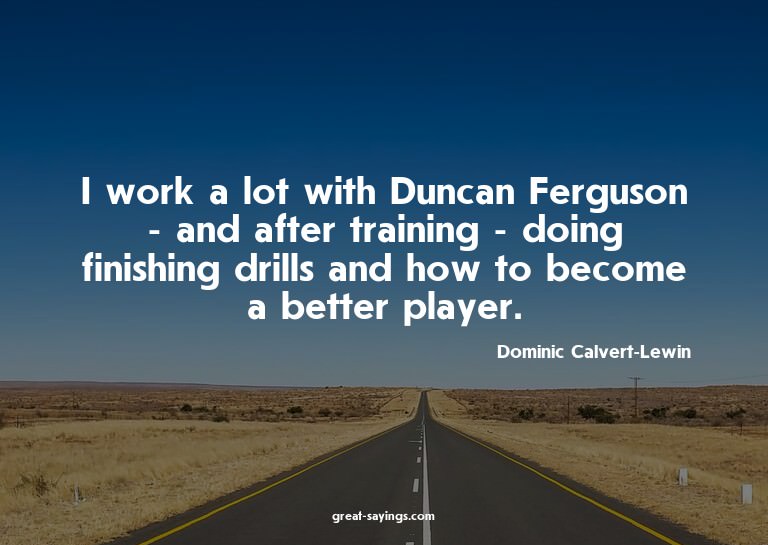 I work a lot with Duncan Ferguson - and after training