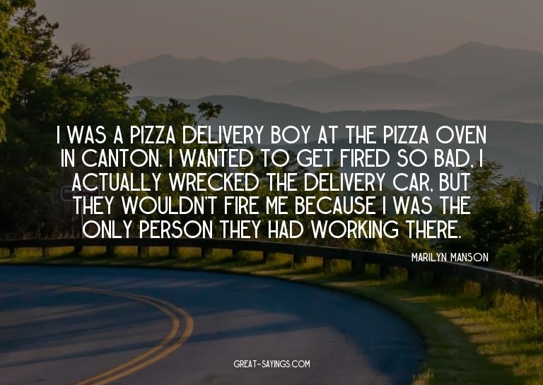 I was a pizza delivery boy at the Pizza Oven in Canton.