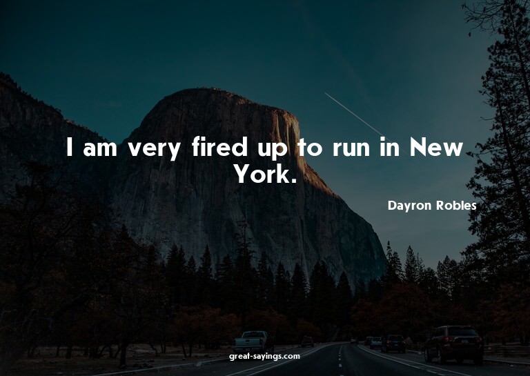 I am very fired up to run in New York.

