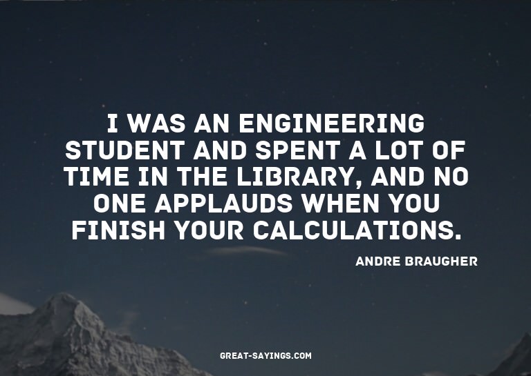 I was an engineering student and spent a lot of time in