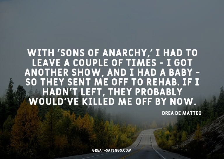 With 'Sons of Anarchy,' I had to leave a couple of time