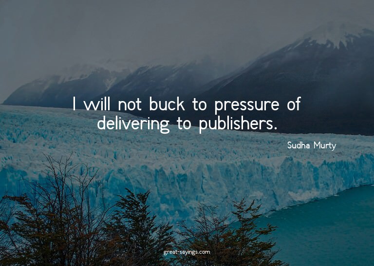 I will not buck to pressure of delivering to publishers
