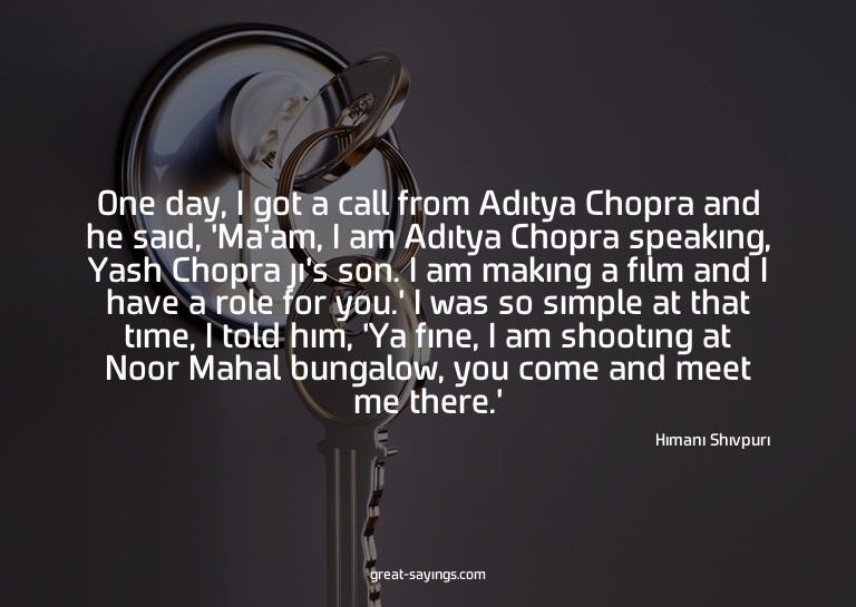 One day, I got a call from Aditya Chopra and he said, '