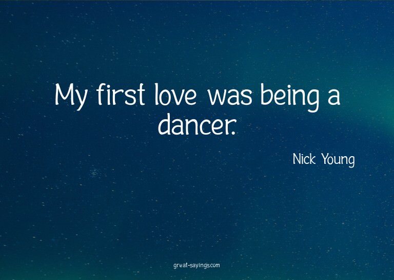 My first love was being a dancer.

