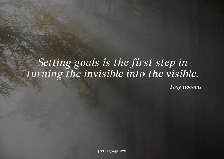 Setting goals is the first step in turning the invisibl