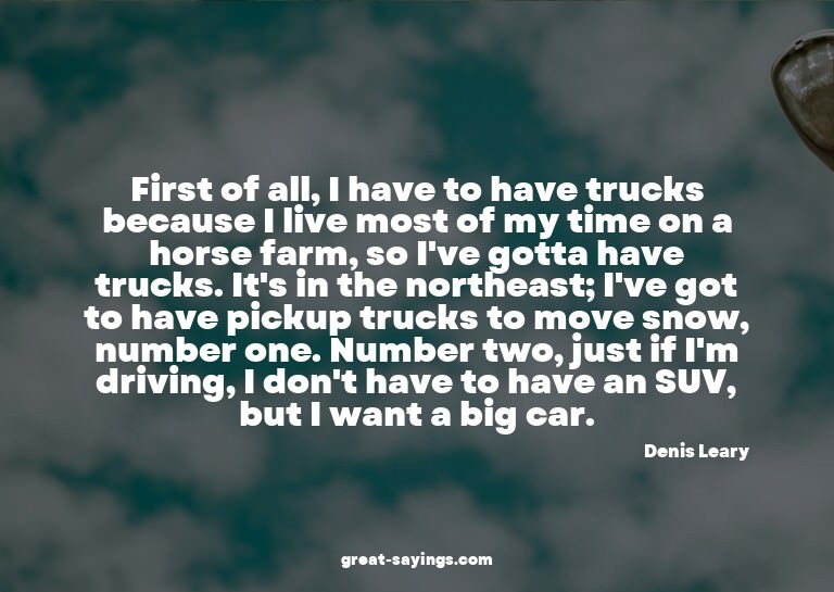 First of all, I have to have trucks because I live most