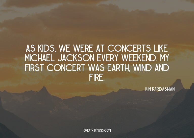 As kids, we were at concerts like Michael Jackson every