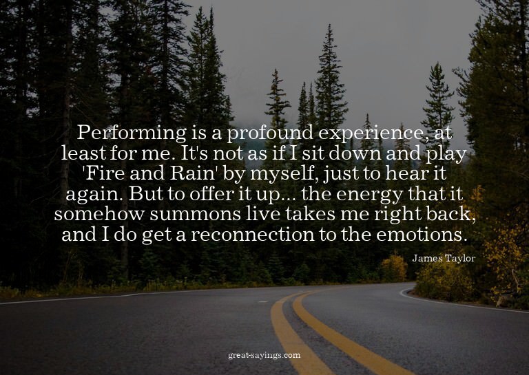 Performing is a profound experience, at least for me. I